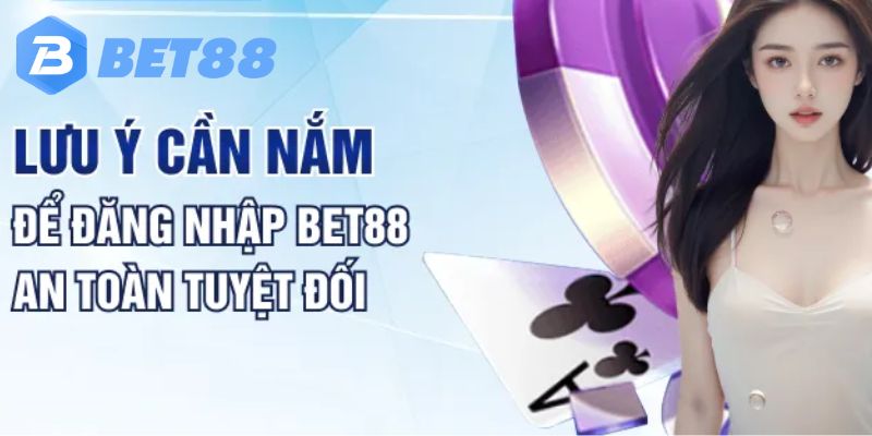 Lưu ý khi tiến hành đăng nhập Bet88 theo chuyên gia chia sẻ